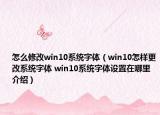 怎么修改win10系统字体（win10怎样更改系统字体 win10系统字体设置在哪里介绍）
