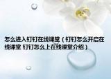 怎么进入钉钉在线课堂（钉钉怎么开启在线课堂 钉钉怎么上在线课堂介绍）