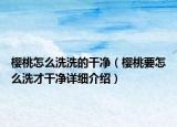 樱桃怎么洗洗的干净（樱桃要怎么洗才干净详细介绍）