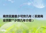 商贷买房最少可贷几年（买房商业贷款**少贷几年介绍）