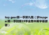 top gear第一季第九集（求topgear第一季到第19季全集中英字幕谢谢）