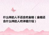 什么样的人不适合吃金桔（金桔适合什么样的人吃详细介绍）