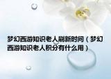 梦幻西游知识老人刷新时间（梦幻西游知识老人积分有什么用）