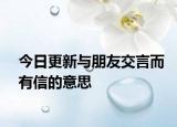 今日更新与朋友交言而有信的意思
