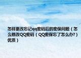 怎样更改忘记qq密码后的密保问题（怎么修改QQ密码（QQ密保忘了怎么办?）优质）