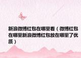 新浪微博红包在哪里看（微博红包在哪里新浪微博红包放在哪里了优质）