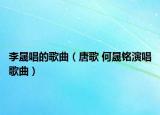 李晟唱的歌曲（唐歌 何晟铭演唱歌曲）