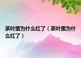 茶叶蛋为什么红了（茶叶蛋为什么红了）