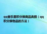 qq音乐里积分换商品真假（qq积分换物品的方法）