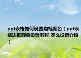ppt表格如何设置边框颜色（ppt表格边框颜色设置教程 怎么设置介绍）