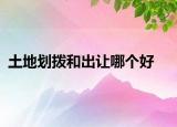 土地划拨和出让哪个好