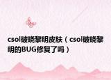 csol破晓黎明皮肤（csol破晓黎明的BUG修复了吗）