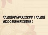 守卫剑阁斩神无双教学（守卫剑阁2008斩神无双密码）