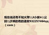 现在说还有不知火舞\3小孩h\公园\沙滩的有的请发932257464qq（com）
