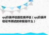 qq价值评估器在线评估（qq价值评估证书测试的依据是什么）