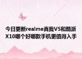 今日更新realme真我V5和酷派X10哪个好哪款手机更值得入手