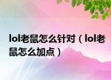 lol老鼠怎么针对（lol老鼠怎么加点）