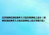 北京核酸检测结果多久才能在健康码上显示（核酸检测结果多久才能在健康码上显示详细介绍）