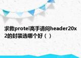 求救protel高手请问header20x2的封装选哪个好（）