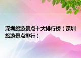 深圳旅游景点十大排行榜（深圳旅游景点排行）