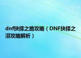 dnf抉择之路攻略（DNF抉择之沼攻略解析）