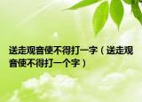 送走观音使不得打一字（送走观音使不得打一个字）