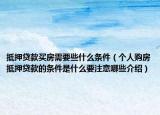 抵押贷款买房需要些什么条件（个人购房抵押贷款的条件是什么要注意哪些介绍）