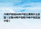 70年产权和40年产权公寓有什么区别（公寓40年产权和70年产权区别介绍）