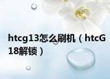 htcg13怎么刷机（htcG18解锁）
