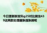 今日更新联发科g25对比骁龙439这两款处理器孰强孰弱呢