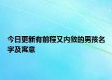 今日更新有前程又内敛的男孩名字及寓意