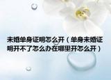 未婚单身证明怎么开（单身未婚证明开不了怎么办在哪里开怎么开）