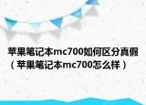 苹果笔记本mc700如何区分真假（苹果笔记本mc700怎么样）