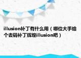 illusion补丁有什么用（哪位大手给个去码补丁辉煌illusion吧）