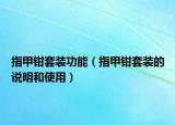 指甲钳套装功能（指甲钳套装的说明和使用）