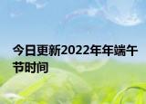 今日更新2022年年端午节时间