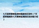 七天居家健康监测和隔离有区别吗（7天居家隔离和七天健康监测的区别详细介绍）