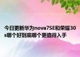 今日更新华为nova7SE和荣耀30s哪个好到底哪个更值得入手