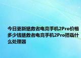 今日更新拯救者电竞手机2Pro价格多少钱拯救者电竞手机2Pro搭载什么处理器