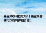 嘉宝果核可以吃吗?（嘉宝果的核可以吃吗详细介绍）