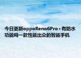 今日更新oppoReno6Pro+有防水功能吗一款性能出众的智能手机
