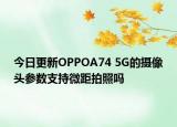 今日更新OPPOA74 5G的摄像头参数支持微距拍照吗