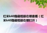 红米k40隐藏相册在哪查看（红米k40隐藏相册在哪打开）