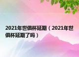 2021年世俱杯延期（2021年世俱杯延期了吗）