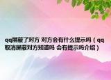 qq屏蔽了对方 对方会有什么提示吗（qq取消屏蔽对方知道吗 会有提示吗介绍）