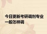 今日更新考研调剂专业一般怎样调