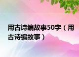 用古诗编故事50字（用古诗编故事）