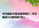 华为畅享20有没有呼吸灯（华为畅享10s有呼吸灯吗）