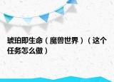 琥珀即生命（魔兽世界）（这个任务怎么做）