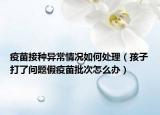 疫苗接种异常情况如何处理（孩子打了问题假疫苗批次怎么办）